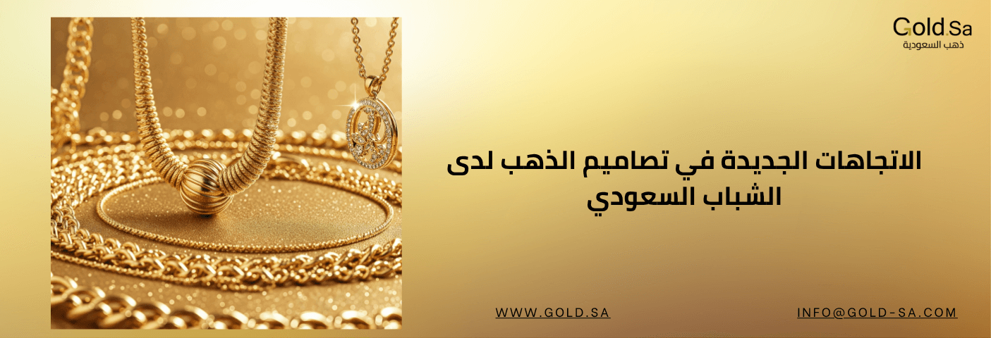 الاتجاهات الجديدة في تصاميم الذهب للشباب السعودي | أصالة وهوية معاصرة